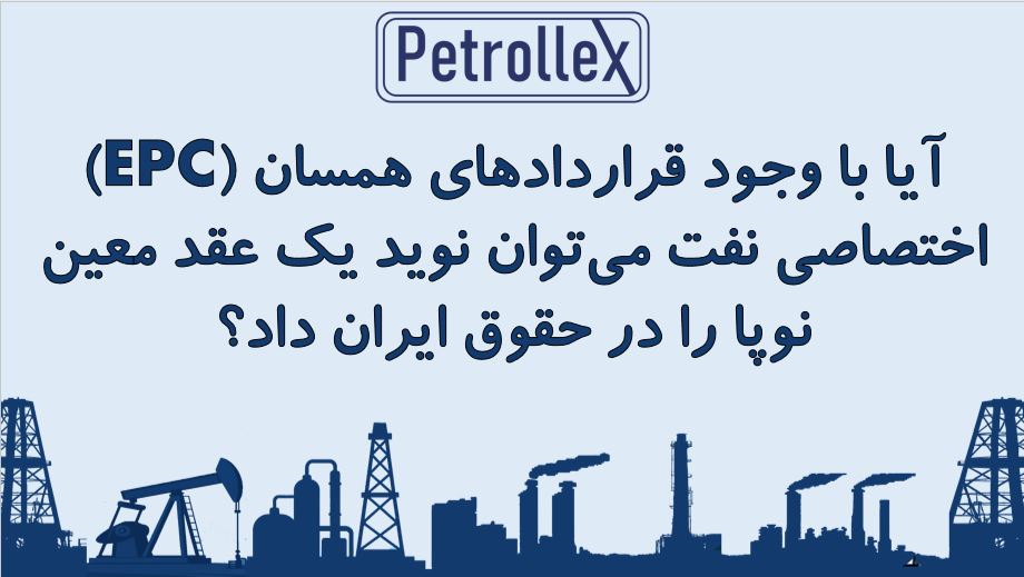 آیا با وجود قراردادهاي همسان  (EPC) اختصاصی نفت ميتوان نوید یک عقد معين نوپا را در حقوق ایران داد؟