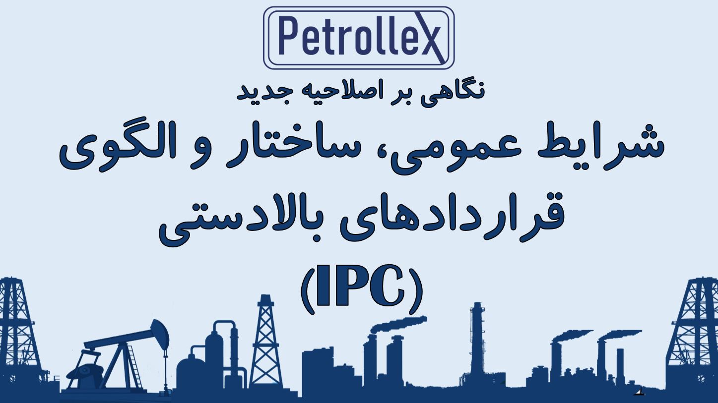 نگاهی بر اصلاحیه جدید شرایط عمومی، ساختار و الگوی قراردادهای بالادستی (IPC)